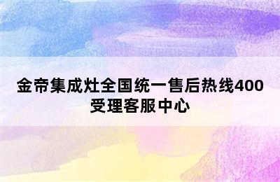 金帝集成灶全国统一售后热线400受理客服中心