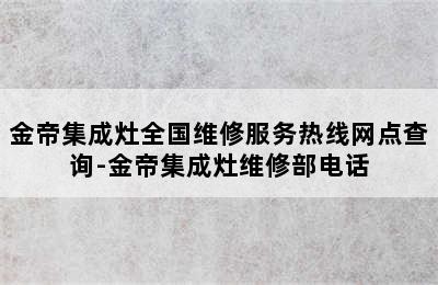 金帝集成灶全国维修服务热线网点查询-金帝集成灶维修部电话