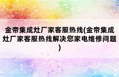 金帝集成灶厂家客服热线(金帝集成灶厂家客服热线解决您家电维修问题)