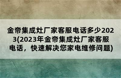 金帝集成灶厂家客服电话多少2023(2023年金帝集成灶厂家客服电话，快速解决您家电维修问题)