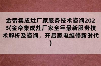 金帝集成灶厂家服务技术咨询2023(金帝集成灶厂家全年最新服务技术解析及咨询，开启家电维修新时代)