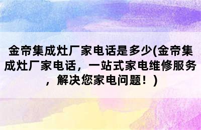 金帝集成灶厂家电话是多少(金帝集成灶厂家电话，一站式家电维修服务，解决您家电问题！)