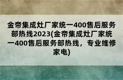 金帝集成灶厂家统一400售后服务部热线2023(金帝集成灶厂家统一400售后服务部热线，专业维修家电)