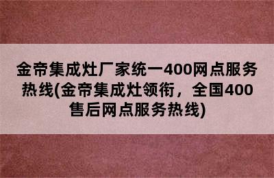 金帝集成灶厂家统一400网点服务热线(金帝集成灶领衔，全国400售后网点服务热线)