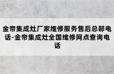 金帝集成灶厂家维修服务售后总部电话-金帝集成灶全国维修网点查询电话