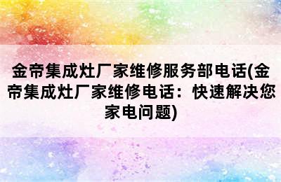 金帝集成灶厂家维修服务部电话(金帝集成灶厂家维修电话：快速解决您家电问题)