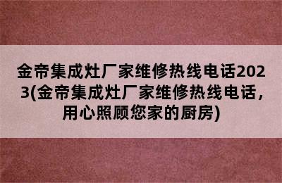 金帝集成灶厂家维修热线电话2023(金帝集成灶厂家维修热线电话，用心照顾您家的厨房)