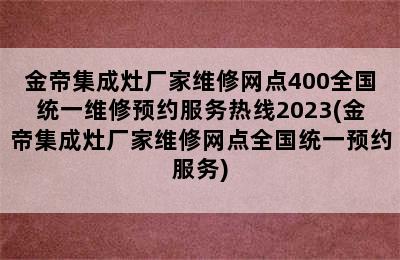 金帝集成灶厂家维修网点400全国统一维修预约服务热线2023(金帝集成灶厂家维修网点全国统一预约服务)