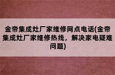 金帝集成灶厂家维修网点电话(金帝集成灶厂家维修热线，解决家电疑难问题)