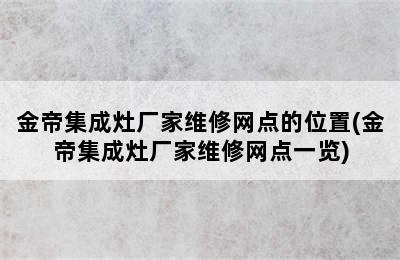 金帝集成灶厂家维修网点的位置(金帝集成灶厂家维修网点一览)