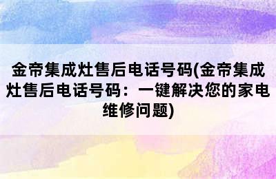 金帝集成灶售后电话号码(金帝集成灶售后电话号码：一键解决您的家电维修问题)