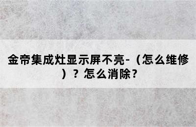 金帝集成灶显示屏不亮-（怎么维修）？怎么消除？