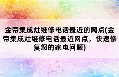 金帝集成灶维修电话最近的网点(金帝集成灶维修电话最近网点，快速修复您的家电问题)