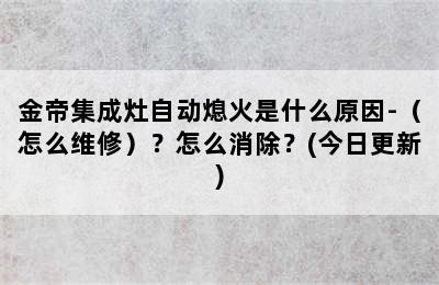 金帝集成灶自动熄火是什么原因-（怎么维修）？怎么消除？(今日更新)