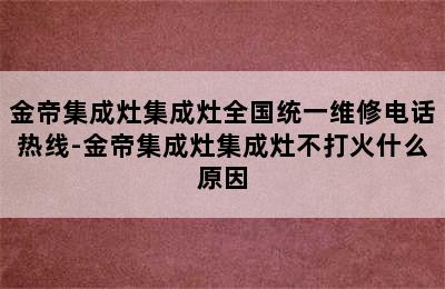 金帝集成灶集成灶全国统一维修电话热线-金帝集成灶集成灶不打火什么原因