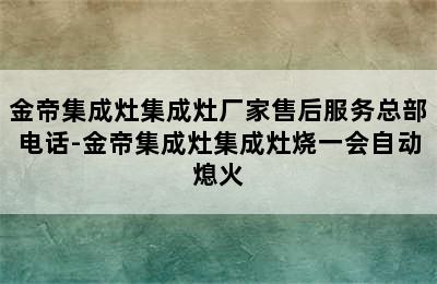 金帝集成灶集成灶厂家售后服务总部电话-金帝集成灶集成灶烧一会自动熄火