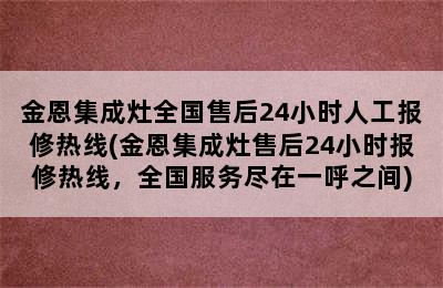 金恩集成灶全国售后24小时人工报修热线(金恩集成灶售后24小时报修热线，全国服务尽在一呼之间)