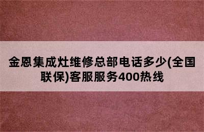 金恩集成灶维修总部电话多少(全国联保)客服服务400热线