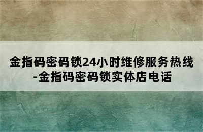 金指码密码锁24小时维修服务热线-金指码密码锁实体店电话