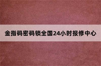 金指码密码锁全国24小时报修中心