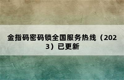 金指码密码锁全国服务热线（2023）已更新