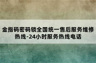 金指码密码锁全国统一售后服务维修热线-24小时服务热线电话