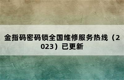 金指码密码锁全国维修服务热线（2023）已更新