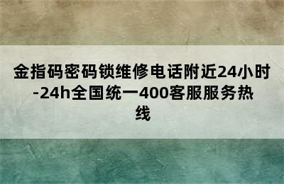 金指码密码锁维修电话附近24小时-24h全国统一400客服服务热线