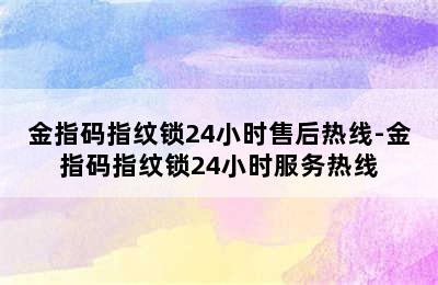 金指码指纹锁24小时售后热线-金指码指纹锁24小时服务热线