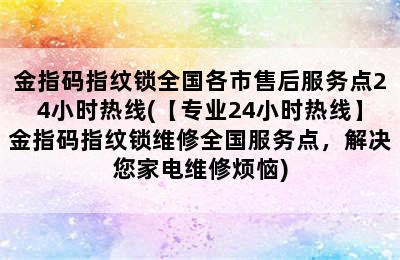 金指码指纹锁全国各市售后服务点24小时热线(【专业24小时热线】金指码指纹锁维修全国服务点，解决您家电维修烦恼)