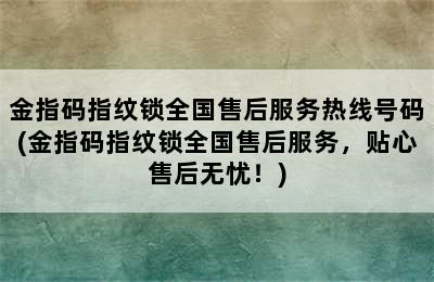 金指码指纹锁全国售后服务热线号码(金指码指纹锁全国售后服务，贴心售后无忧！)