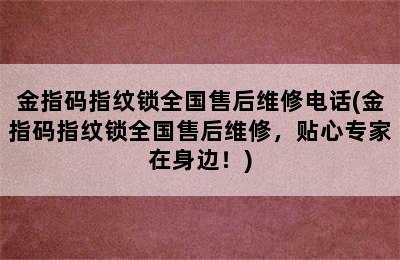 金指码指纹锁全国售后维修电话(金指码指纹锁全国售后维修，贴心专家在身边！)