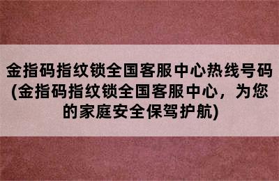 金指码指纹锁全国客服中心热线号码(金指码指纹锁全国客服中心，为您的家庭安全保驾护航)