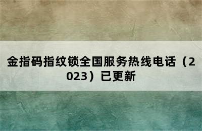 金指码指纹锁全国服务热线电话（2023）已更新