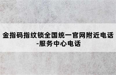 金指码指纹锁全国统一官网附近电话-服务中心电话