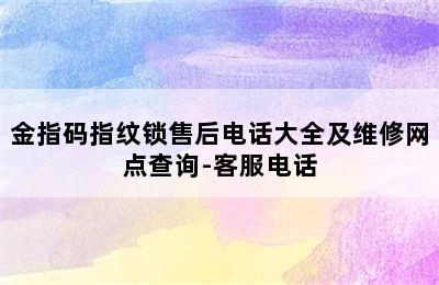 金指码指纹锁售后电话大全及维修网点查询-客服电话