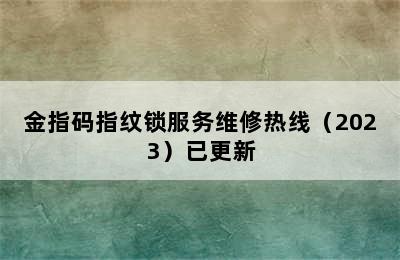 金指码指纹锁服务维修热线（2023）已更新