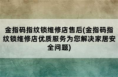 金指码指纹锁维修店售后(金指码指纹锁维修店优质服务为您解决家居安全问题)