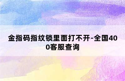 金指码指纹锁里面打不开-全国400客服查询