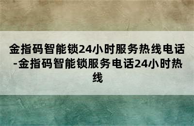 金指码智能锁24小时服务热线电话-金指码智能锁服务电话24小时热线