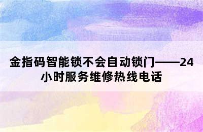 金指码智能锁不会自动锁门——24小时服务维修热线电话