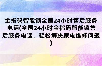 金指码智能锁全国24小时售后服务电话(全国24小时金指码智能锁售后服务电话，轻松解决家电维修问题)