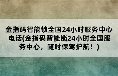 金指码智能锁全国24小时服务中心电话(金指码智能锁24小时全国服务中心，随时保驾护航！)