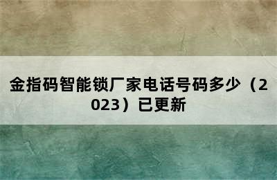 金指码智能锁厂家电话号码多少（2023）已更新