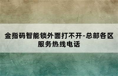 金指码智能锁外面打不开-总部各区服务热线电话