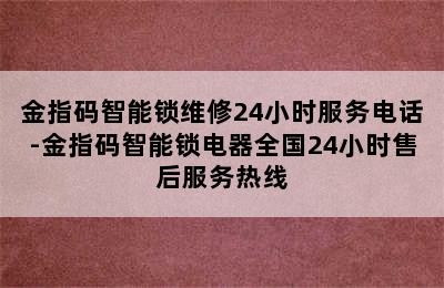 金指码智能锁维修24小时服务电话-金指码智能锁电器全国24小时售后服务热线