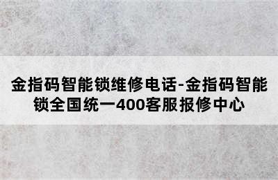 金指码智能锁维修电话-金指码智能锁全国统一400客服报修中心