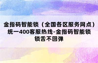 金指码智能锁（全国各区服务网点）统一400客服热线-金指码智能锁锁舌不回弹