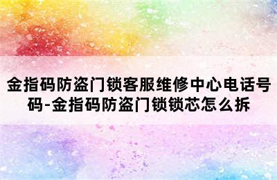 金指码防盗门锁客服维修中心电话号码-金指码防盗门锁锁芯怎么拆