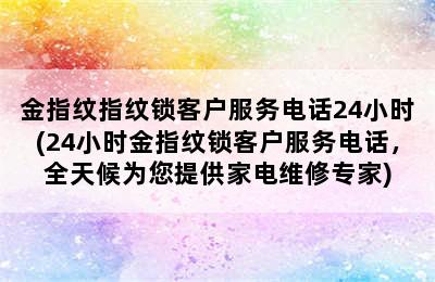 金指纹指纹锁客户服务电话24小时(24小时金指纹锁客户服务电话，全天候为您提供家电维修专家)